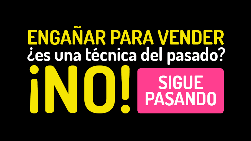 ¿Engañar para vender es una técnica del pasado? No… ¡Sigue pasando!