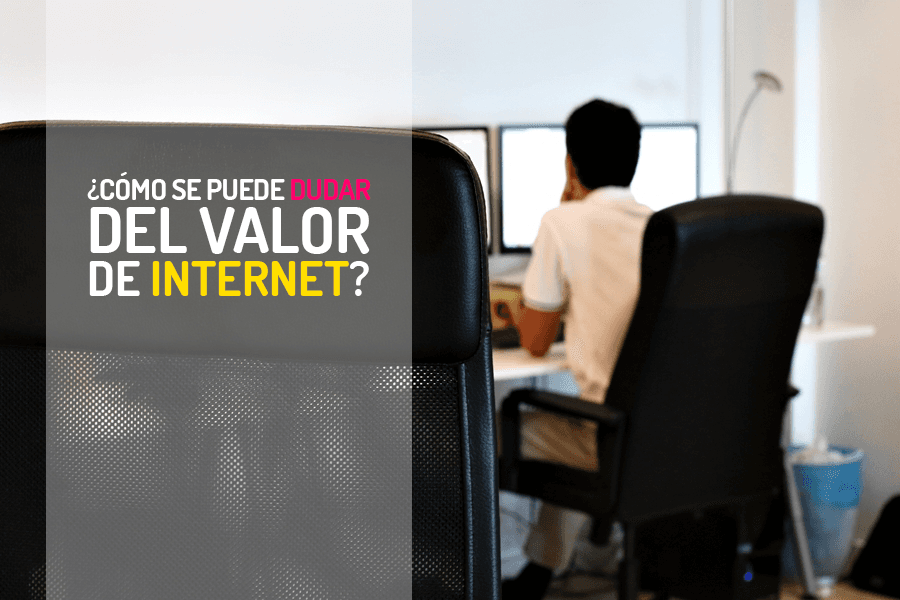 ¿Cómo se puede dudar del valor de internet?